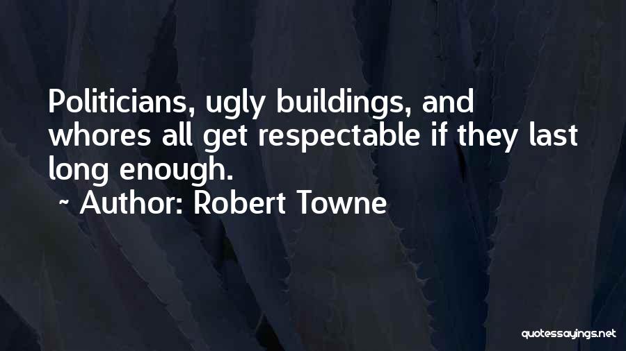 Robert Towne Quotes: Politicians, Ugly Buildings, And Whores All Get Respectable If They Last Long Enough.