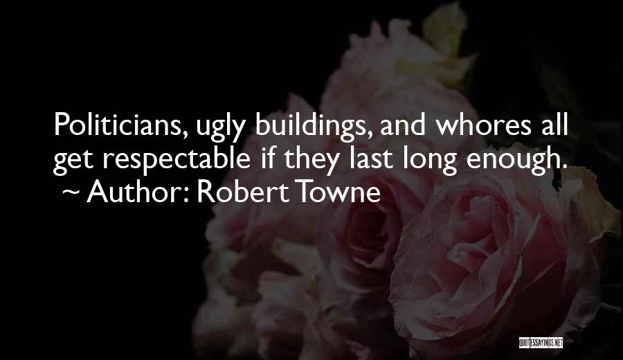 Robert Towne Quotes: Politicians, Ugly Buildings, And Whores All Get Respectable If They Last Long Enough.