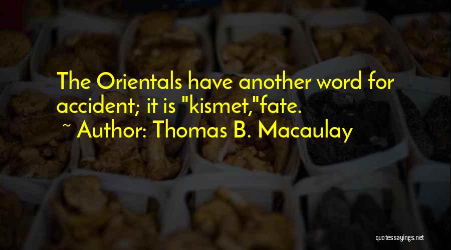 Thomas B. Macaulay Quotes: The Orientals Have Another Word For Accident; It Is Kismet,fate.