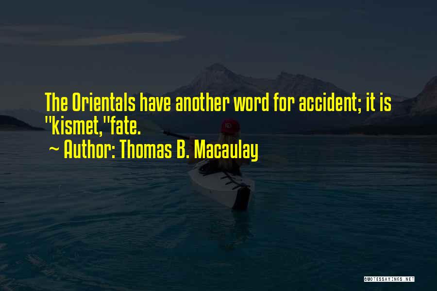 Thomas B. Macaulay Quotes: The Orientals Have Another Word For Accident; It Is Kismet,fate.