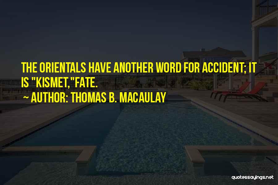 Thomas B. Macaulay Quotes: The Orientals Have Another Word For Accident; It Is Kismet,fate.