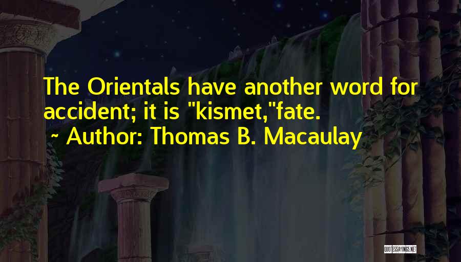 Thomas B. Macaulay Quotes: The Orientals Have Another Word For Accident; It Is Kismet,fate.