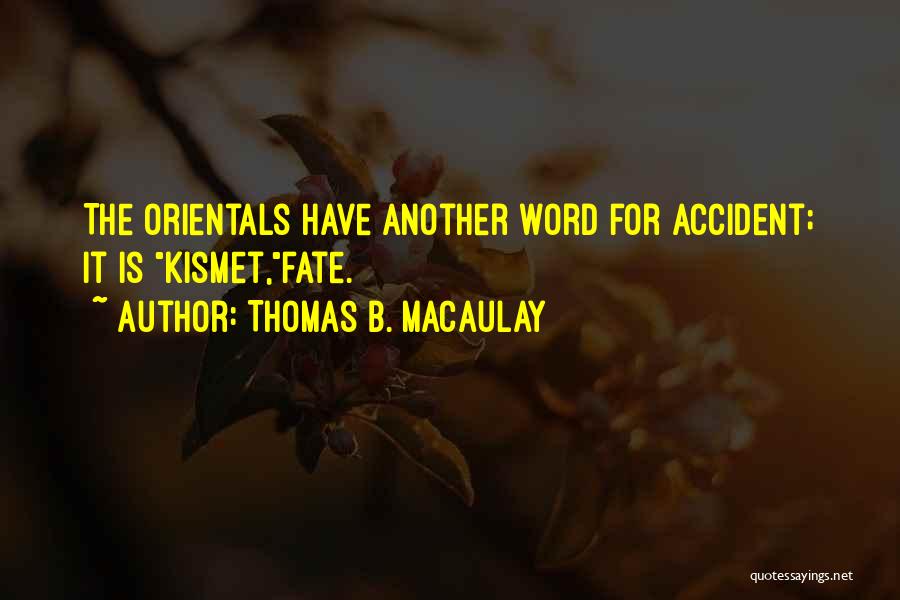 Thomas B. Macaulay Quotes: The Orientals Have Another Word For Accident; It Is Kismet,fate.