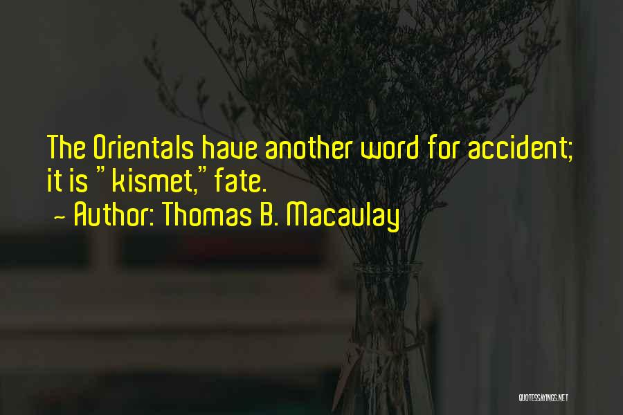 Thomas B. Macaulay Quotes: The Orientals Have Another Word For Accident; It Is Kismet,fate.