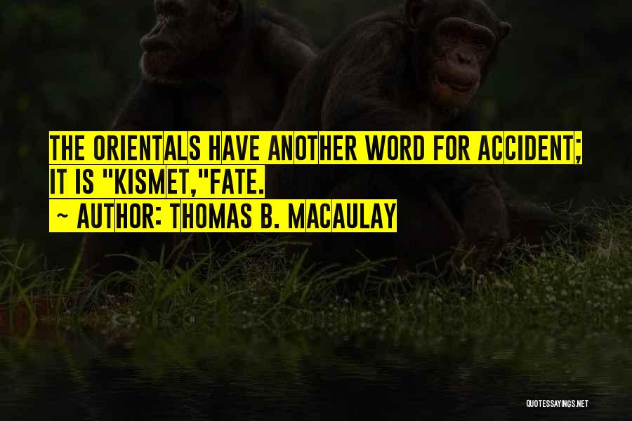 Thomas B. Macaulay Quotes: The Orientals Have Another Word For Accident; It Is Kismet,fate.