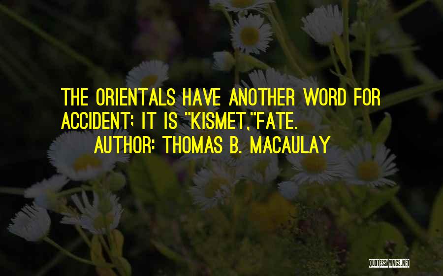 Thomas B. Macaulay Quotes: The Orientals Have Another Word For Accident; It Is Kismet,fate.