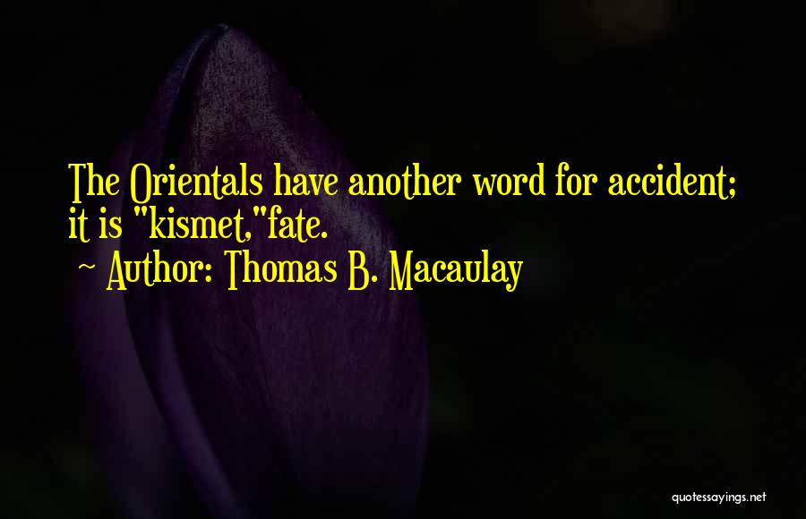 Thomas B. Macaulay Quotes: The Orientals Have Another Word For Accident; It Is Kismet,fate.