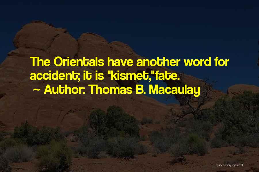 Thomas B. Macaulay Quotes: The Orientals Have Another Word For Accident; It Is Kismet,fate.