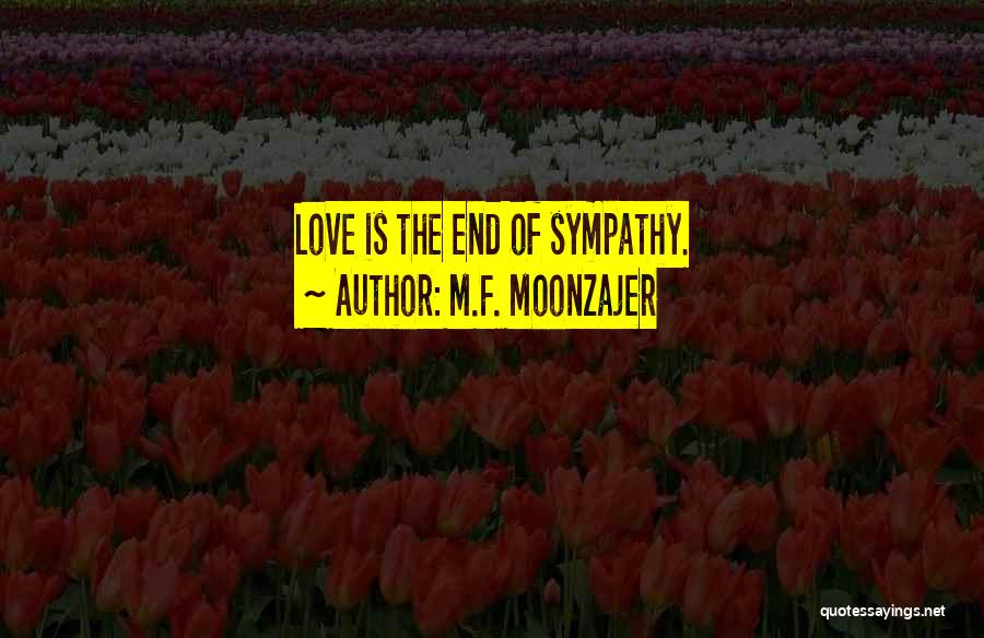 M.F. Moonzajer Quotes: Love Is The End Of Sympathy.