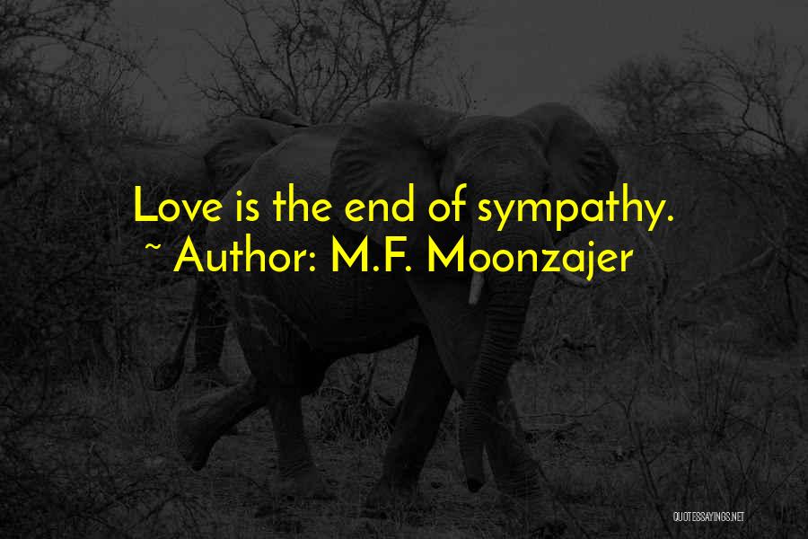 M.F. Moonzajer Quotes: Love Is The End Of Sympathy.