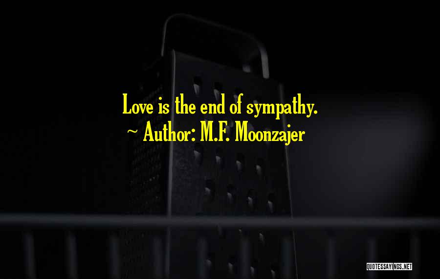 M.F. Moonzajer Quotes: Love Is The End Of Sympathy.
