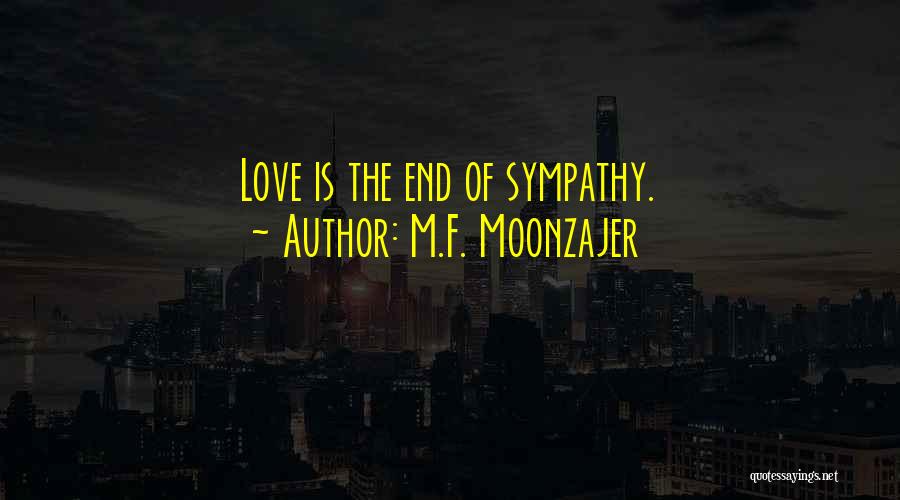 M.F. Moonzajer Quotes: Love Is The End Of Sympathy.