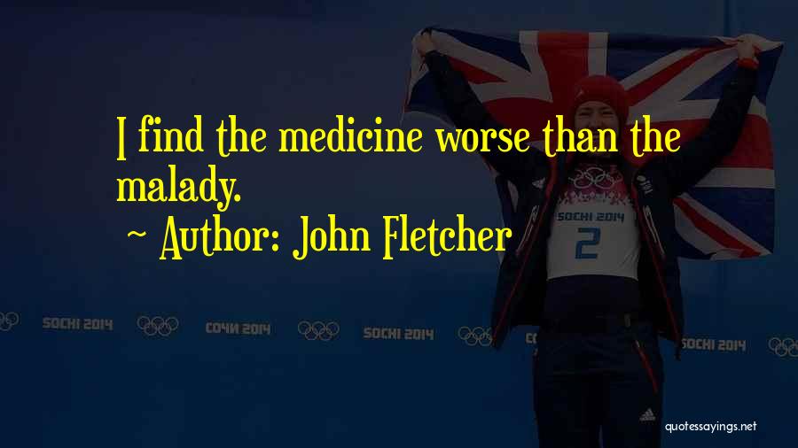 John Fletcher Quotes: I Find The Medicine Worse Than The Malady.