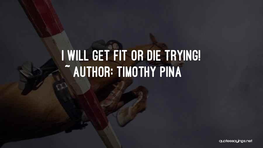 Timothy Pina Quotes: I Will Get Fit Or Die Trying!