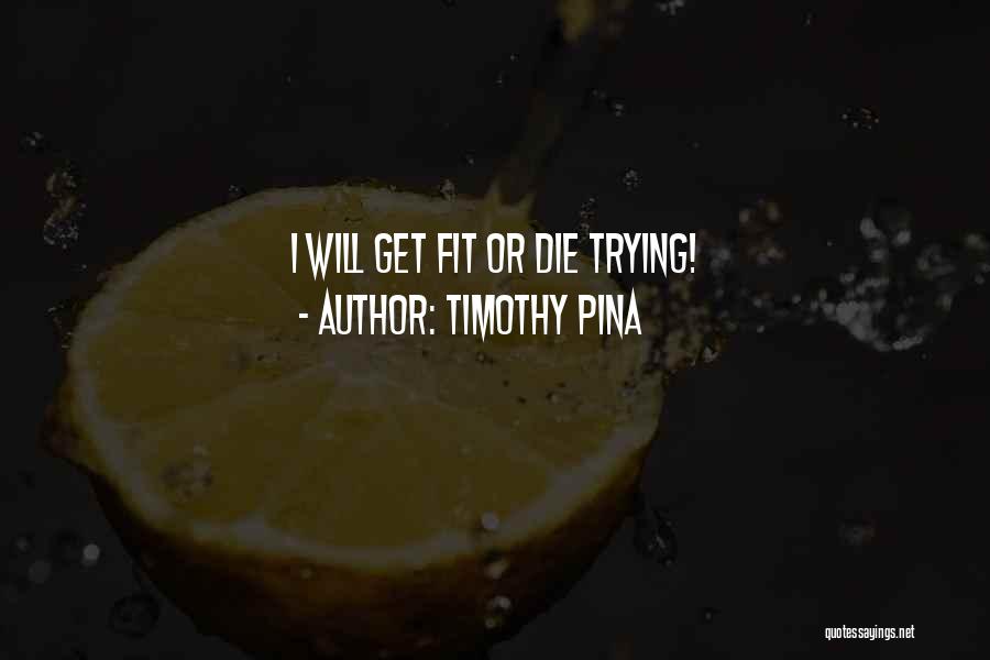 Timothy Pina Quotes: I Will Get Fit Or Die Trying!