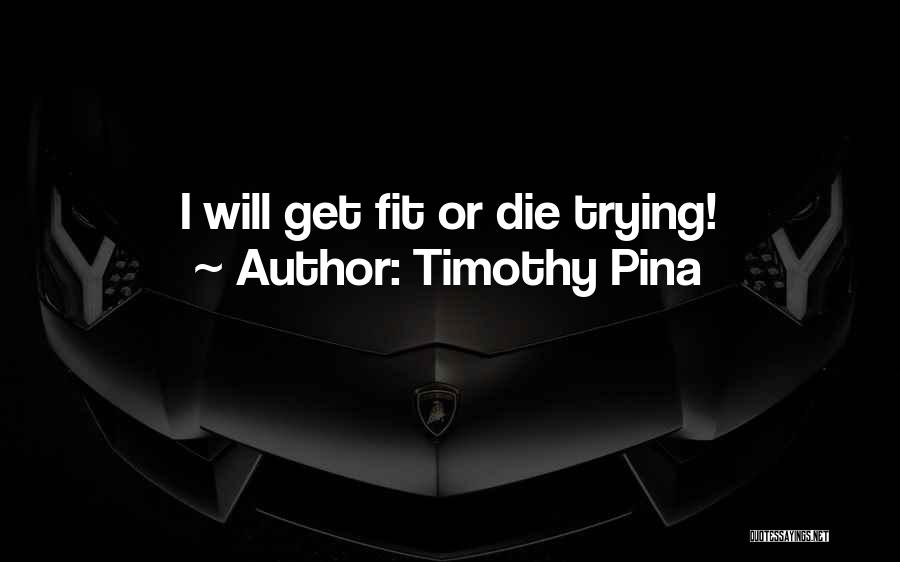 Timothy Pina Quotes: I Will Get Fit Or Die Trying!