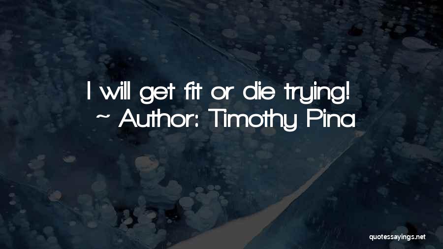 Timothy Pina Quotes: I Will Get Fit Or Die Trying!