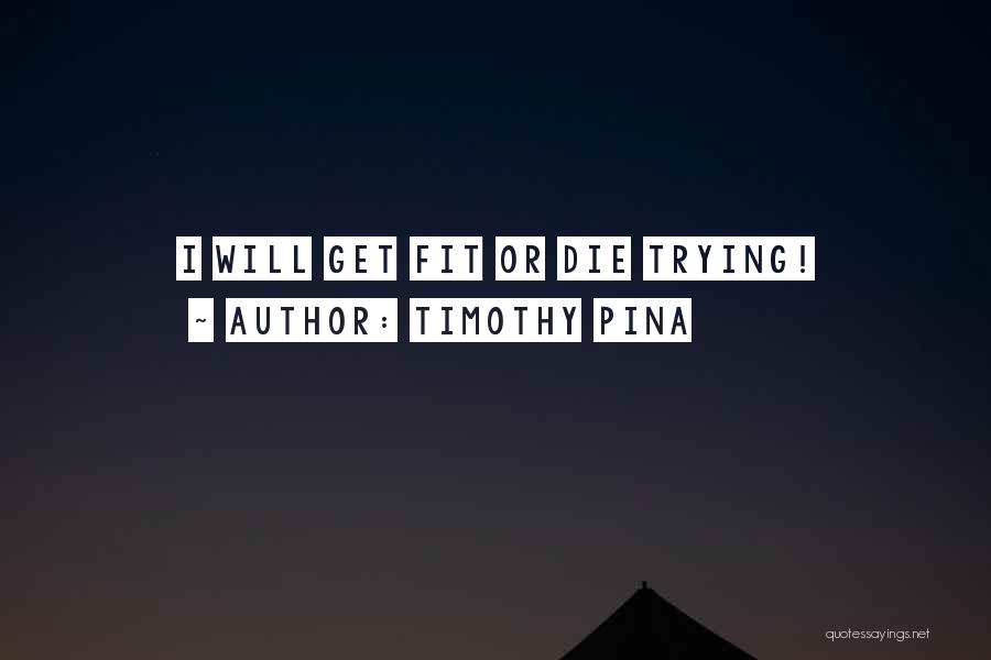 Timothy Pina Quotes: I Will Get Fit Or Die Trying!