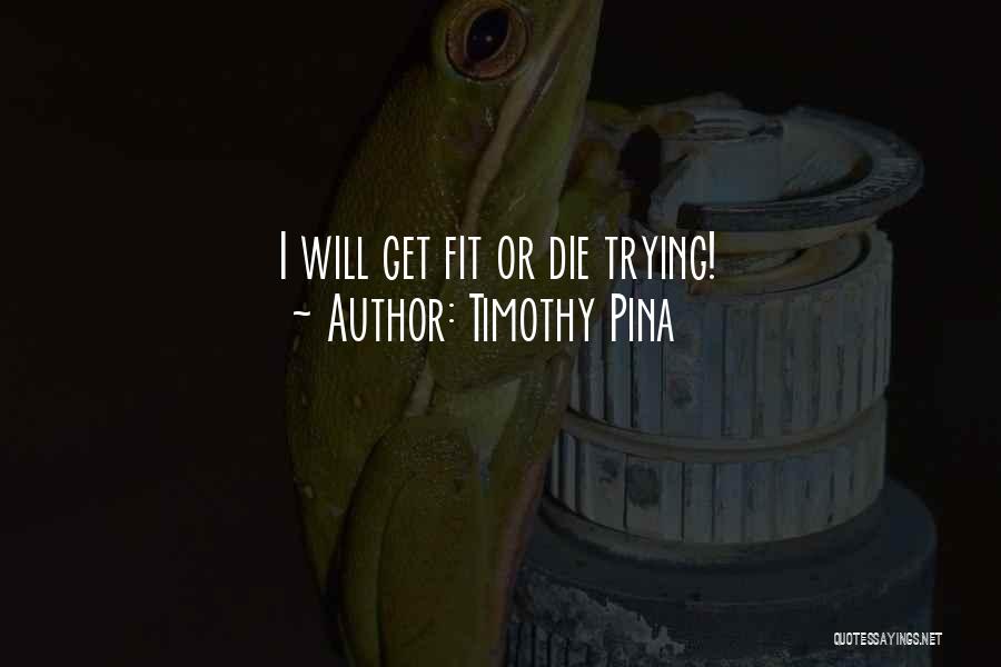 Timothy Pina Quotes: I Will Get Fit Or Die Trying!