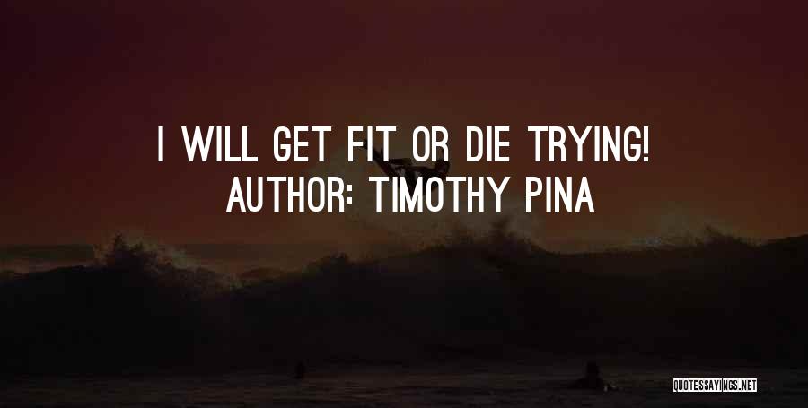 Timothy Pina Quotes: I Will Get Fit Or Die Trying!
