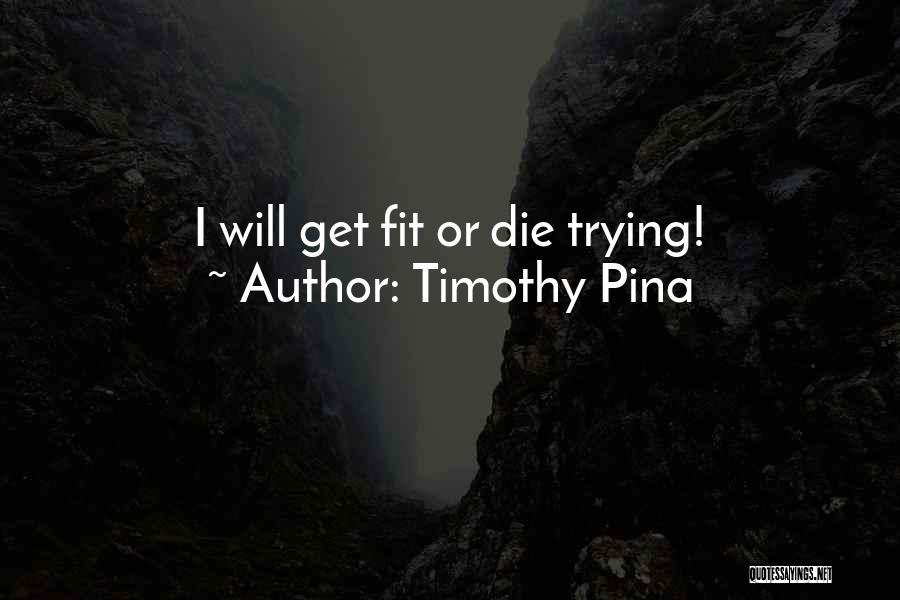 Timothy Pina Quotes: I Will Get Fit Or Die Trying!