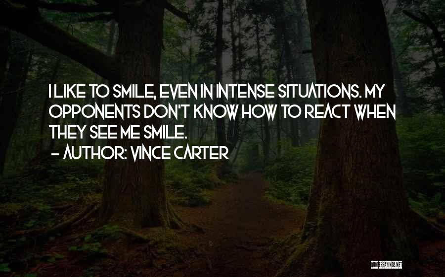 Vince Carter Quotes: I Like To Smile, Even In Intense Situations. My Opponents Don't Know How To React When They See Me Smile.