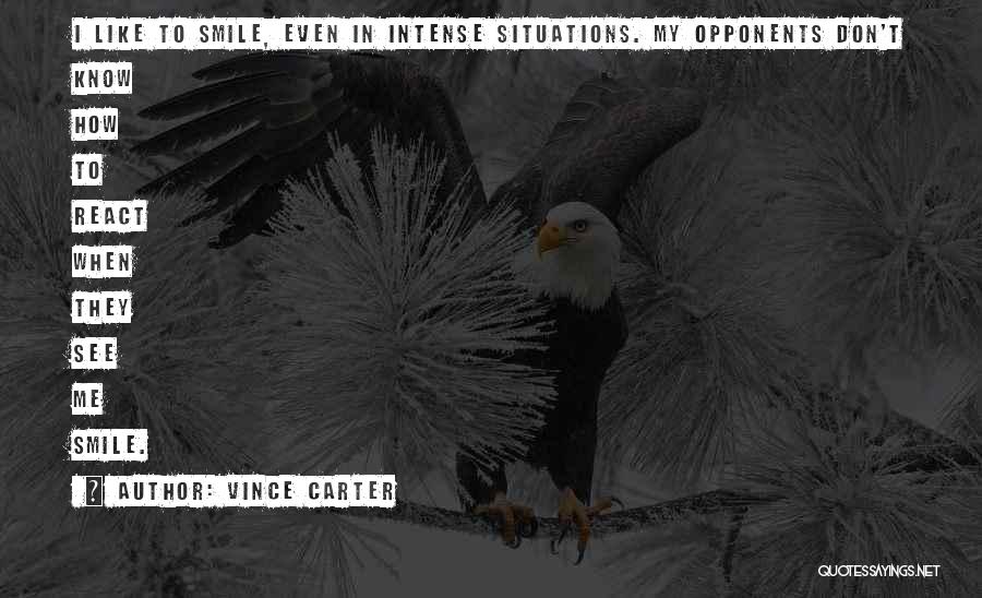 Vince Carter Quotes: I Like To Smile, Even In Intense Situations. My Opponents Don't Know How To React When They See Me Smile.