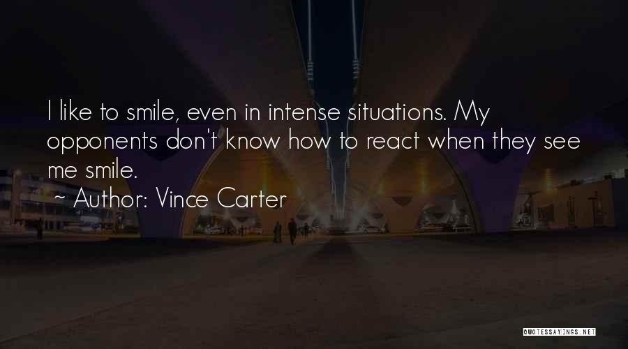 Vince Carter Quotes: I Like To Smile, Even In Intense Situations. My Opponents Don't Know How To React When They See Me Smile.