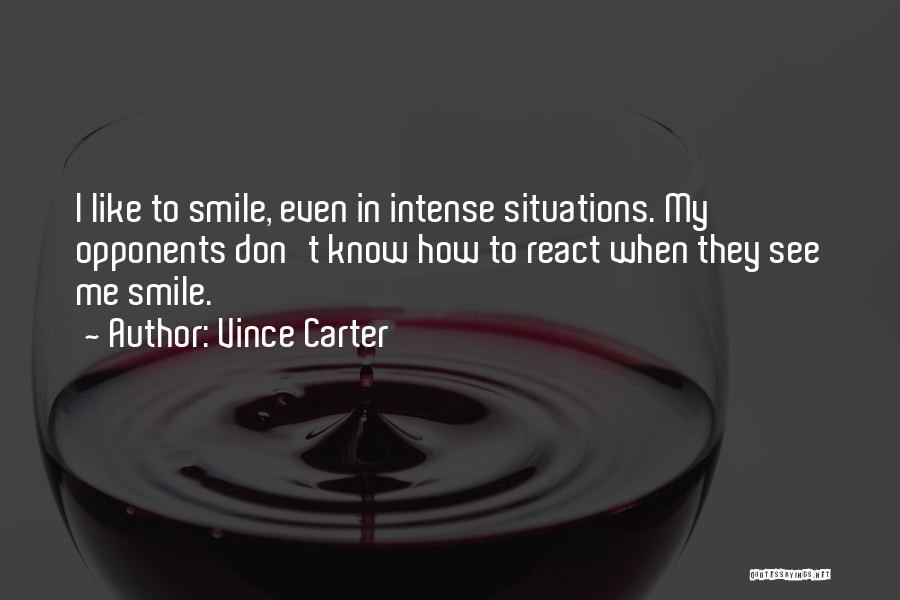 Vince Carter Quotes: I Like To Smile, Even In Intense Situations. My Opponents Don't Know How To React When They See Me Smile.