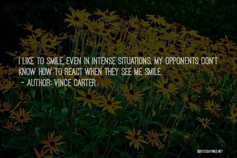 Vince Carter Quotes: I Like To Smile, Even In Intense Situations. My Opponents Don't Know How To React When They See Me Smile.