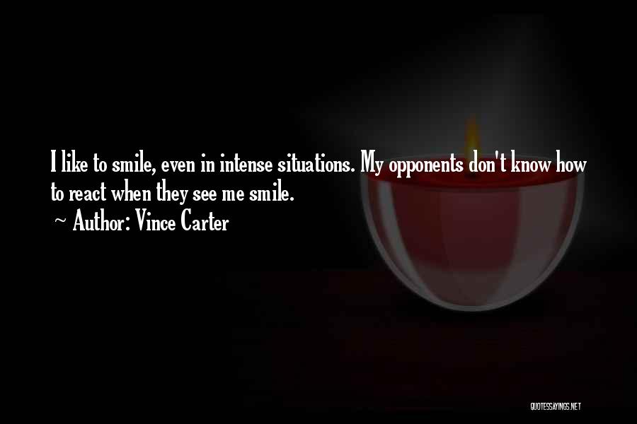 Vince Carter Quotes: I Like To Smile, Even In Intense Situations. My Opponents Don't Know How To React When They See Me Smile.