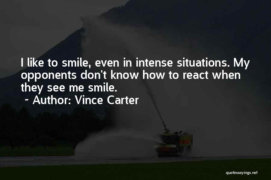 Vince Carter Quotes: I Like To Smile, Even In Intense Situations. My Opponents Don't Know How To React When They See Me Smile.