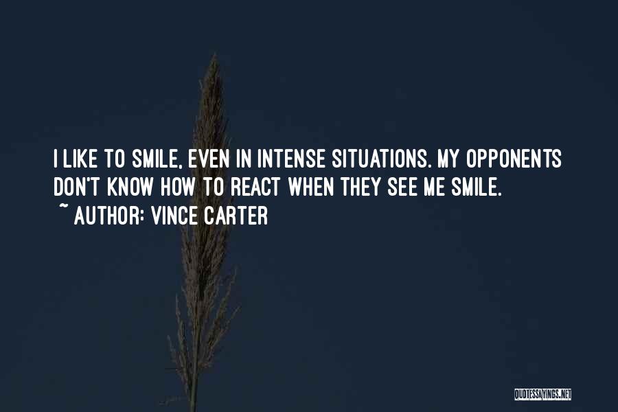 Vince Carter Quotes: I Like To Smile, Even In Intense Situations. My Opponents Don't Know How To React When They See Me Smile.