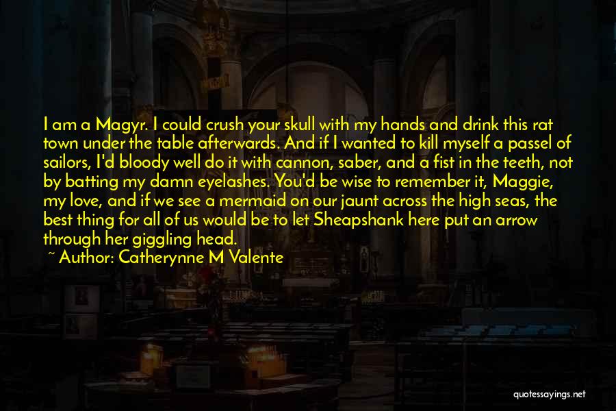 Catherynne M Valente Quotes: I Am A Magyr. I Could Crush Your Skull With My Hands And Drink This Rat Town Under The Table