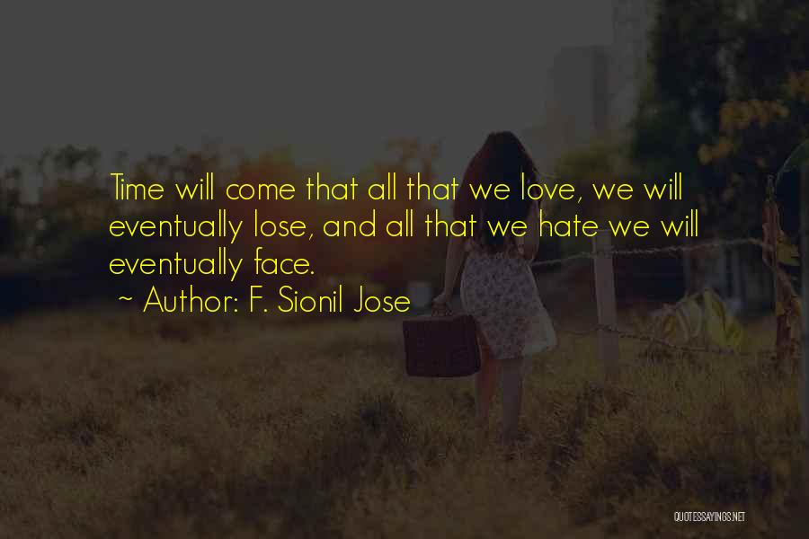 F. Sionil Jose Quotes: Time Will Come That All That We Love, We Will Eventually Lose, And All That We Hate We Will Eventually