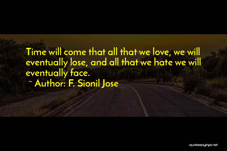 F. Sionil Jose Quotes: Time Will Come That All That We Love, We Will Eventually Lose, And All That We Hate We Will Eventually