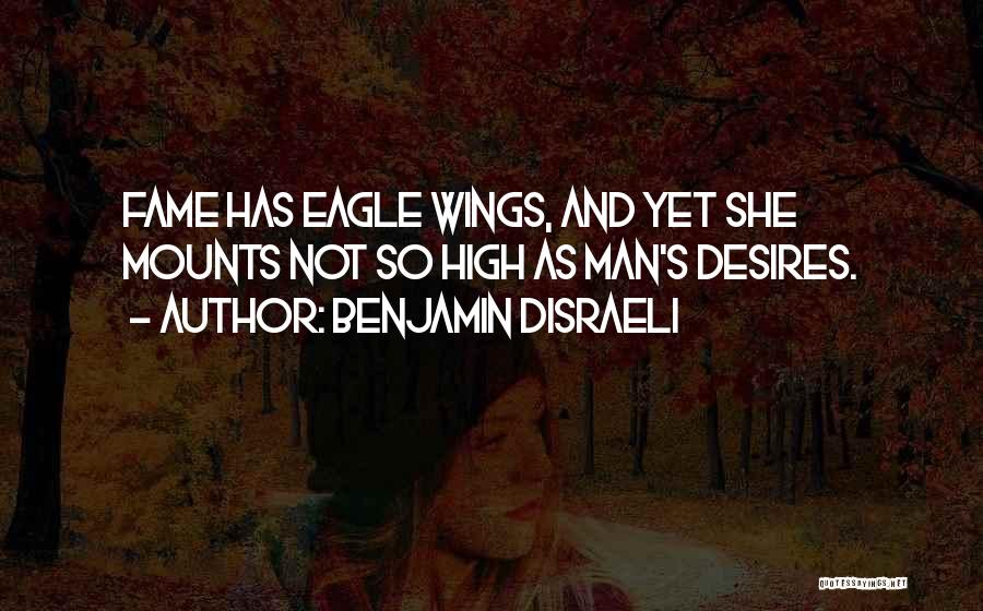 Benjamin Disraeli Quotes: Fame Has Eagle Wings, And Yet She Mounts Not So High As Man's Desires.