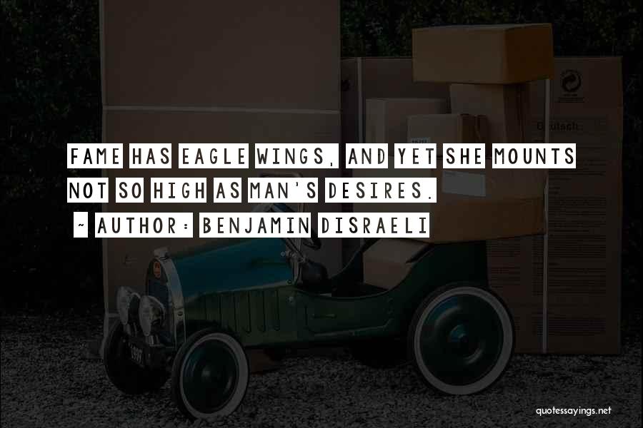Benjamin Disraeli Quotes: Fame Has Eagle Wings, And Yet She Mounts Not So High As Man's Desires.