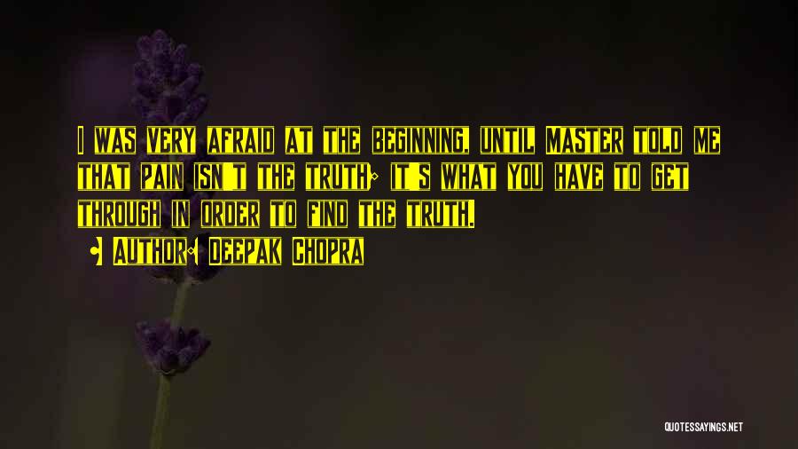Deepak Chopra Quotes: I Was Very Afraid At The Beginning, Until Master Told Me That Pain Isn't The Truth; It's What You Have