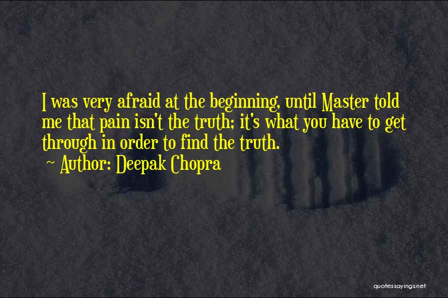 Deepak Chopra Quotes: I Was Very Afraid At The Beginning, Until Master Told Me That Pain Isn't The Truth; It's What You Have