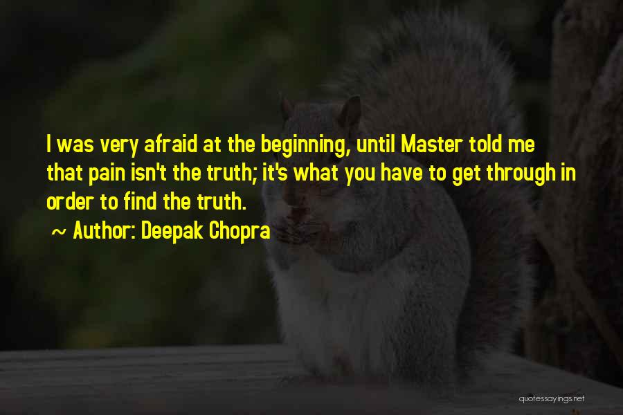Deepak Chopra Quotes: I Was Very Afraid At The Beginning, Until Master Told Me That Pain Isn't The Truth; It's What You Have