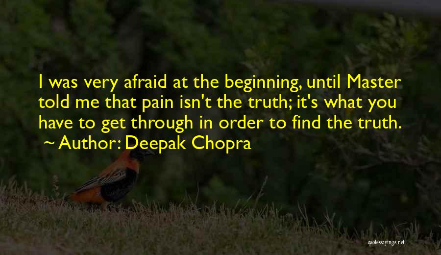 Deepak Chopra Quotes: I Was Very Afraid At The Beginning, Until Master Told Me That Pain Isn't The Truth; It's What You Have