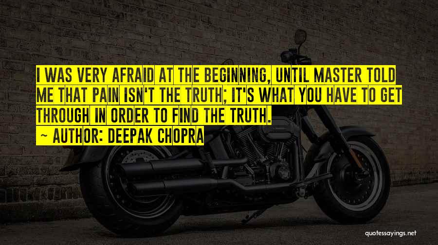 Deepak Chopra Quotes: I Was Very Afraid At The Beginning, Until Master Told Me That Pain Isn't The Truth; It's What You Have