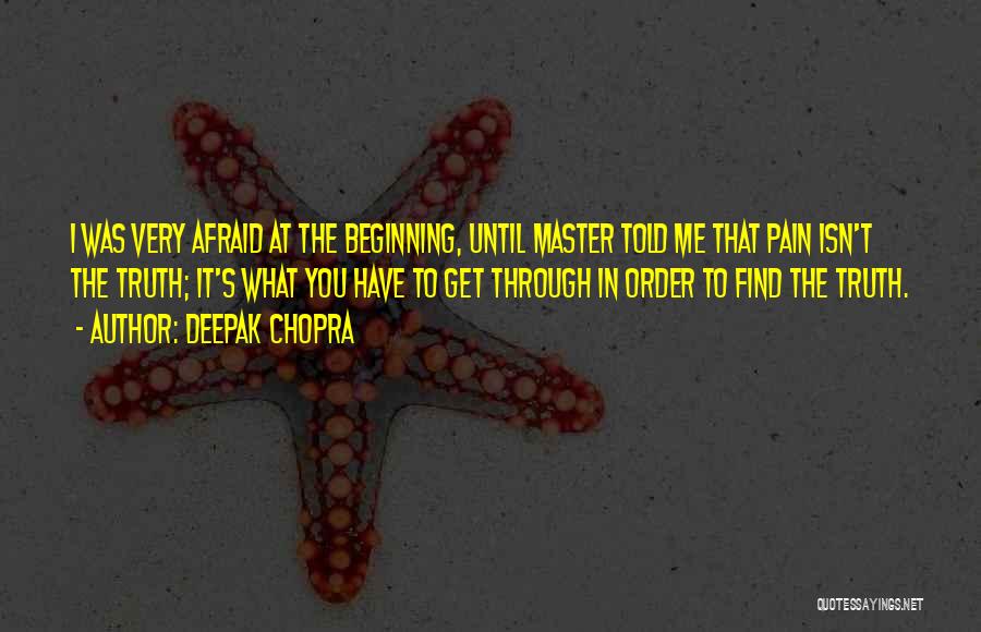 Deepak Chopra Quotes: I Was Very Afraid At The Beginning, Until Master Told Me That Pain Isn't The Truth; It's What You Have