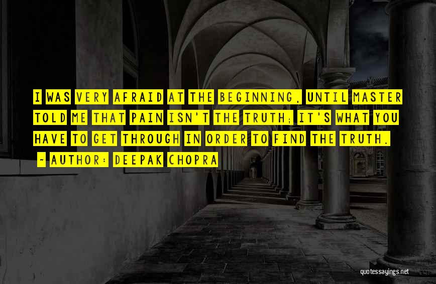 Deepak Chopra Quotes: I Was Very Afraid At The Beginning, Until Master Told Me That Pain Isn't The Truth; It's What You Have