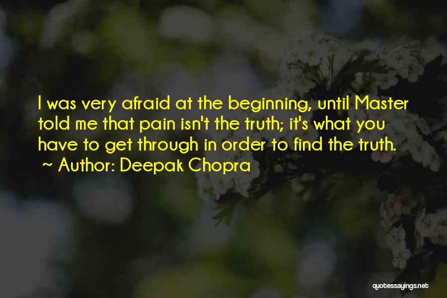 Deepak Chopra Quotes: I Was Very Afraid At The Beginning, Until Master Told Me That Pain Isn't The Truth; It's What You Have