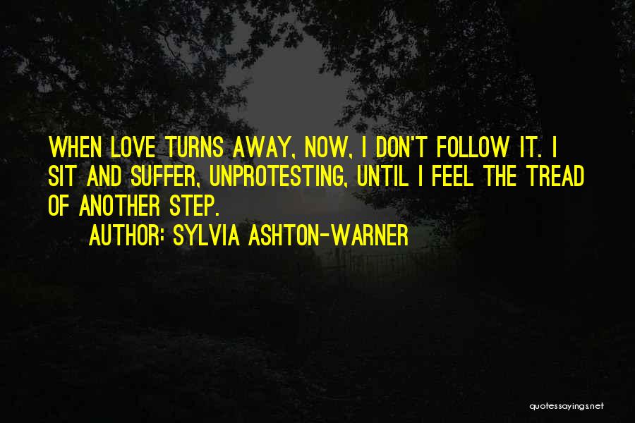 Sylvia Ashton-Warner Quotes: When Love Turns Away, Now, I Don't Follow It. I Sit And Suffer, Unprotesting, Until I Feel The Tread Of