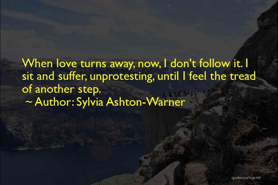 Sylvia Ashton-Warner Quotes: When Love Turns Away, Now, I Don't Follow It. I Sit And Suffer, Unprotesting, Until I Feel The Tread Of