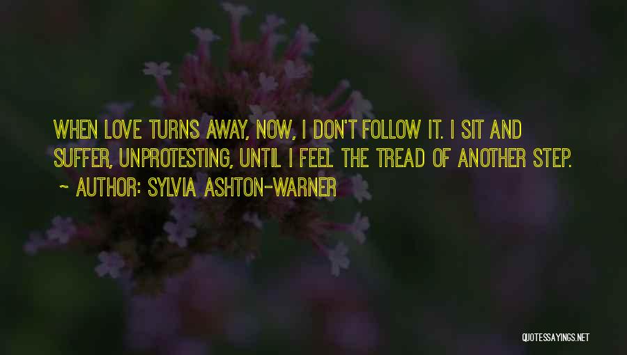 Sylvia Ashton-Warner Quotes: When Love Turns Away, Now, I Don't Follow It. I Sit And Suffer, Unprotesting, Until I Feel The Tread Of
