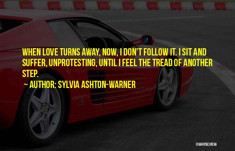 Sylvia Ashton-Warner Quotes: When Love Turns Away, Now, I Don't Follow It. I Sit And Suffer, Unprotesting, Until I Feel The Tread Of